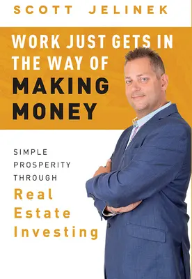 A munka csak a pénzkeresés útjába áll: Egyszerű jólét az ingatlanbefektetésen keresztül - Work Just Gets in the Way of Making Money: Simple Prosperity Through Real Estate Investing