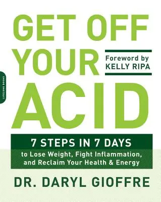 Szállj le a savadról! 7 lépés 7 nap alatt a fogyáshoz, a gyulladás elleni küzdelemhez, az egészség és az energia visszaszerzéséhez - Get Off Your Acid: 7 Steps in 7 Days to Lose Weight, Fight Inflammation, and Reclaim Your Health and Energy