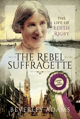 A lázadó szüfrazsett: Edith Rigby élete - The Rebel Suffragette: The Life of Edith Rigby