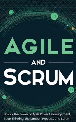 Agilis és Scrum: Az agilis projektmenedzsment, a lean gondolkodás, a Kanban folyamat és a Scrum erejének kibontakoztatása - Agile and Scrum: Unlock the Power of Agile Project Management, Lean Thinking, the Kanban Process, and Scrum