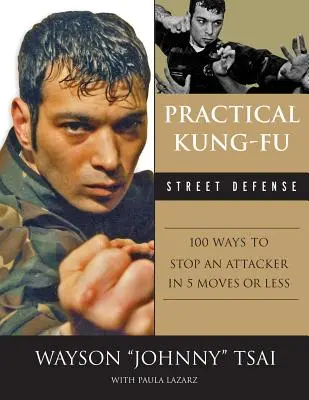 Gyakorlati kung-fu utcai védekezés: 100 módszer a támadó megállítására öt vagy annál kevesebb mozdulattal - Practical Kung Fu Street Defense: 100 Ways to Stop an Attacker in Five Moves or Less