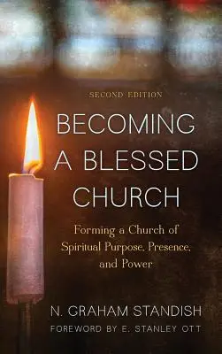 Áldott egyházzá válni: A lelki cél, a jelenlét és a hatalom egyházának megformálása, második kiadás - Becoming a Blessed Church: Forming a Church of Spiritual Purpose, Presence, and Power, Second Edition