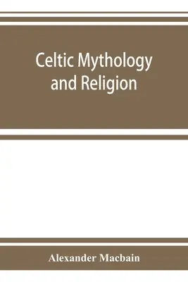 Kelta mitológia és vallás, a druida körökről és a kelta temetkezésről szóló fejezetekkel - Celtic mythology and religion, with chapters upon Druid circles and Celtic burial