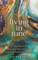 Hangolva élni - 21 kérdés az intuíció aktiválásához és életcélod megtalálásához - Living in Tune - 21 Questions to Activate Your Intuition and Find Your Life Purpose