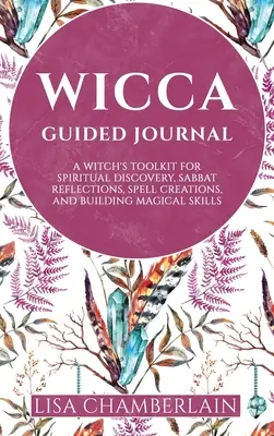 Wicca vezetett napló: Egy boszorkány eszköztára spirituális felfedezésekhez, szombati elmélkedésekhez, varázslatok alkotásához és mágikus készségek fejlesztéséhez - Wicca Guided Journal: A Witch's Toolkit for Spiritual Discovery, Sabbat Reflections, Spell Creations, and Building Magical Skills