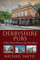 Derbyshire Pubs - A Pint Sized History and Miscellany (Derbyshire kocsmák - Egy korsónyi történelem és egyéb információk) - Derbyshire Pubs - A Pint Sized History and Miscellany