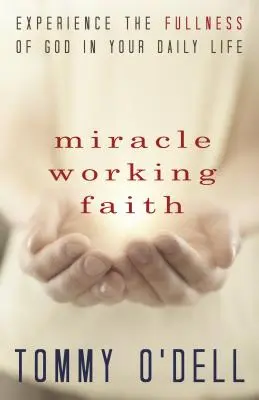 Csodatevő hit: Isten teljességének megtapasztalása a mindennapi életedben - Miracle Working Faith: Experience the Fullness of God in Your Daily Life