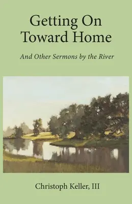 Tovább a haza felé: És más prédikációk a folyó mellett - Getting on Toward Home: And Other Sermons by the River