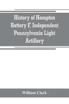 Historie Hamptonovy baterie F, nezávislého pennsylvánského lehkého dělostřelectva: organizována v Pittsburghu, Pa., 8. října 1861; vyřazena v Pittsburghu, červen - History of Hampton Battery F, Independent Pennsylvania Light Artillery: organized at Pittsburgh, Pa., October 8, 1861; mustered out in Pittsburg, June