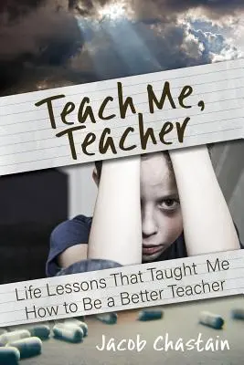 Taníts meg, tanár úr! Életleckék, amelyek megtanítottak arra, hogyan legyek jobb tanár - Teach Me, Teacher: Life Lessons That Taught Me How to Be a Better Teacher