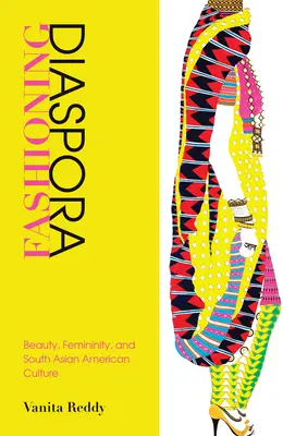 Fashioning Diaspora: szépség, nőiesség és a dél-ázsiai amerikai kultúra - Fashioning Diaspora: Beauty, Femininity, and South Asian American Culture