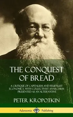 A kenyér meghódítása: A kapitalizmus és a feudalista gazdaságtan kritikája, a kollektivista anarchizmus alternatívájaként bemutatott kollektivista anarchizmussal - The Conquest of Bread: A Critique of Capitalism and Feudalist Economics, with Collectivist Anarchism Presented as an Alternative