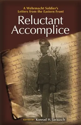 Vonakodó bűntárs: Egy Wehrmacht-katona levelei a keleti frontról - Reluctant Accomplice: A Wehrmacht Soldier's Letters from the Eastern Front