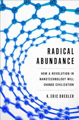 Radikális bőség: Hogyan változtatja meg a civilizációt a nanotechnológia forradalma? - Radical Abundance: How a Revolution in Nanotechnology Will Change Civilization