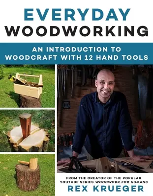 Hétköznapi famegmunkálás: Kezdő faipari útmutató 12 kéziszerszámmal - Everyday Woodworking: A Beginner's Guide to Woodcraft with 12 Hand Tools