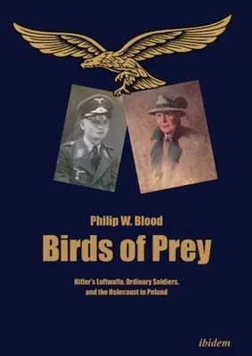 Birds of Prey: Hitler's Luftwaffe, Ordinary Soldiers, and the Holocaust in Poland (A ragadozó madarak: Hitler Luftwaffe, hétköznapi katonák és a holokauszt Lengyelországban) - Birds of Prey: Hitler's Luftwaffe, Ordinary Soldiers, and the Holocaust in Poland