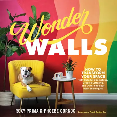 Csodafalak: Hogyan alakítsuk át a teret színes geometriai elemekkel, grafikus betűkkel és más mesés festési technikákkal? - Wonder Walls: How to Transform Your Space with Colorful Geometrics, Graphic Lettering, and Other Fabulous Paint Techniques