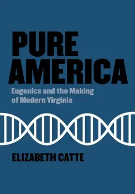 Tiszta Amerika: Eugenika és a modern Virginia megteremtése - Pure America: Eugenics and the Making of Modern Virginia