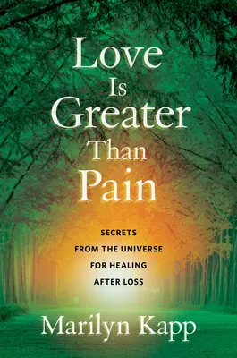 A szeretet nagyobb, mint a fájdalom: Titkok az univerzumtól a veszteség utáni gyógyuláshoz - Love Is Greater Than Pain: Secrets from the Universe for Healing After Loss