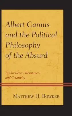Albert Camus és az abszurd politikai filozófiája: Ambivalencia, ellenállás és kreativitás - Albert Camus and the Political Philosophy of the Absurd: Ambivalence, Resistance, and Creativity