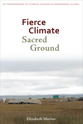 Heves éghajlat, szent föld: A klímaváltozás etnográfiája az alaszkai Shishmarefben - Fierce Climate, Sacred Ground: An Ethnography of Climate Change in Shishmaref, Alaska