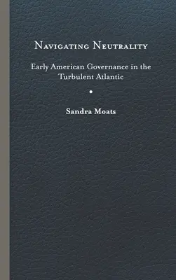 Navigating Neutrality: Early American Governance in the Turbulent Atlantic