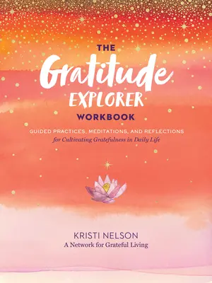 A hála felfedezője munkafüzet: Irányított gyakorlatok, meditációk és elmélkedések a hála ápolásához a mindennapi életben - The Gratitude Explorer Workbook: Guided Practices, Meditations, and Reflections for Cultivating Gratefulness in Daily Life