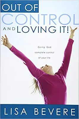 Out of Control and Loving It: Adj Istennek teljes irányítást az életed felett - Out of Control and Loving It: Giving God Complete Control of Your Life