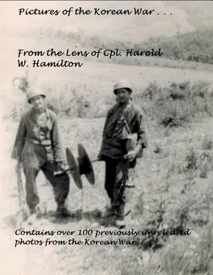 Képek a koreai háborúból ...: Harold W. Hamilton tizedes lencséjéből - Pictures of the Korean War . . .: From the Lens of Cpl. Harold W. Hamilton