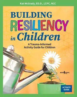 Building Resiliency in Children: A Trauma-informált tevékenységi útmutató gyermekek számára - Building Resiliency in Children: A Trauma-Informed Activity Guide for Children