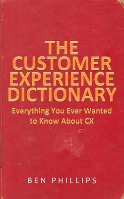 Az ügyfélélmény szótára: Minden, amit valaha is tudni akartál a CX-ről - The Customer Experience Dictionary: Everything You Ever Wanted To Know About CX