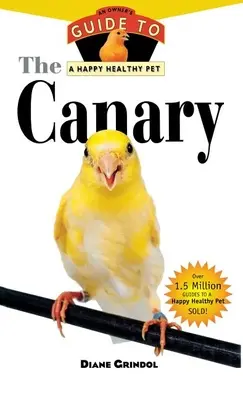 A kanári: A tulajdonos útmutatója a boldog és egészséges háziállathoz - The Canary: An Owner's Guide to a Happy Healthy Pet