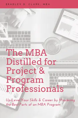 Az MBA Distilled for Project & Program Professionals: Up-Level Your Skills & Career by Mastering the Best Parts of an MBA Program (MBA program legjobb részeinek elsajátításával) - The MBA Distilled for Project & Program Professionals: Up-Level Your Skills & Career by Mastering the Best Parts of an MBA Program