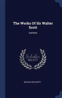 Sir Walter Scott művei: Ivanhoe - The Works of Sir Walter Scott: Ivanhoe