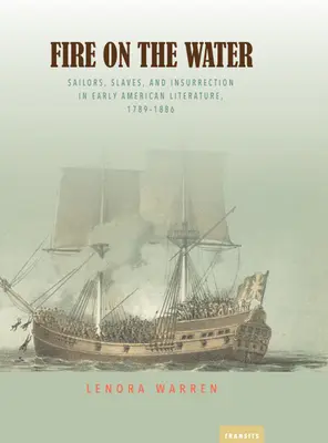 Tűz a vízen: Tengerészek, rabszolgák és lázadás a korai amerikai irodalomban, 1789-1886 - Fire on the Water: Sailors, Slaves, and Insurrection in Early American Literature, 1789-1886