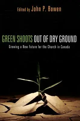 Zöld hajtások a száraz földből: Az egyház új jövőjének megteremtése Kanadában - Green Shoots Out of Dry Ground: Growing a New Future for the Church in Canada