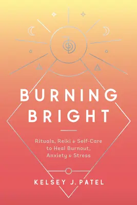 Burning Bright: Rituálék, reiki és öngondoskodás a kiégés, a szorongás és a stressz gyógyítására - Burning Bright: Rituals, Reiki, and Self-Care to Heal Burnout, Anxiety, and Stress