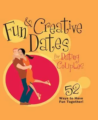 Szórakoztató és kreatív randevúk randizó pároknak: 52 módja annak, hogy jól érezzék magukat együtt - Fun & Creative Dates for Dating Couples: 52 Ways to Have Fun Together