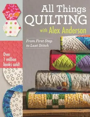 Minden, ami a steppeléssel kapcsolatos Alex Andersonnal: Az első lépéstől az utolsó öltésig - All Things Quilting with Alex Anderson: From First Step to Last Stitch