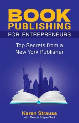Könyvkiadás vállalkozóknak: Egy New York-i kiadó legféltettebb titkai - Book Publishing For Entrepreneurs: Top Secrets from a New York Publisher