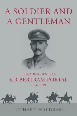 Katona és úriember - Sir Bertram Portal dandártábornok, 1866-1949. - Soldier and a Gentleman - Brigadier General Sir Bertram Portal, 1866-1949.