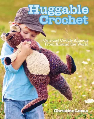Huggable Crochet: Aranyos és bújós állatok a világ minden tájáról - Huggable Crochet: Cute and Cuddly Animals from Around the World
