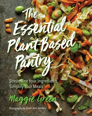 Az alapvető növényi alapú éléskamra: Egyszerűsítsd a hozzávalókat, egyszerűsítsd az étkezéseidet - The Essential Plant-Based Pantry: Streamline Your Ingredients, Simplify Your Meals