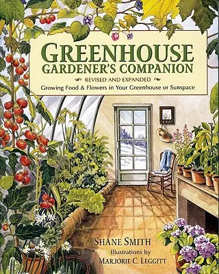 Az üvegházi kertész kísérője, átdolgozott és bővített kiadás: Growing Food & Flowers in Your Greenhouse or Sunspace (Élelmiszerek és virágok termesztése az üvegházban vagy a napfényes térben) - Greenhouse Gardener's Companion, Revised and Expanded Edition: Growing Food & Flowers in Your Greenhouse or Sunspace