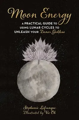 Holdenergia: A Practical Guide to Using Lunar Cycles to Unleash Your Inner Goddess (Gyakorlati útmutató a holdciklusok használatához a belső istennő felszabadításához) - Moon Energy: A Practical Guide to Using Lunar Cycles to Unleash Your Inner Goddess
