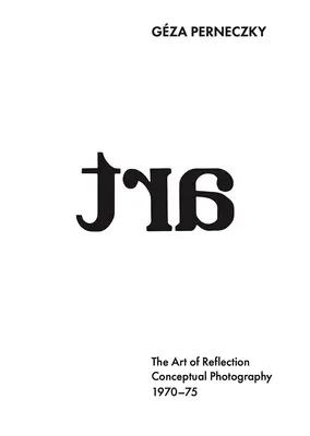 Perneczky Gza: A reflexió művészete: Konceptuális fotográfia, 1970-1975 - Gza Perneczky: The Art of Reflection: Conceptual Photography, 1970-1975