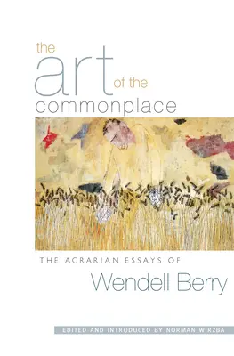 A hétköznapok művészete: Wendell Berry agráresszéi - The Art of the Commonplace: The Agrarian Essays of Wendell Berry