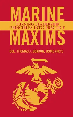 Marine Maxims: Gordon Usmc (Ret ). Thomas J.) - Marine Maxims: Turning Leadership Principles Into Practice (Gordon Usmc (Ret ). Col Thomas J.)