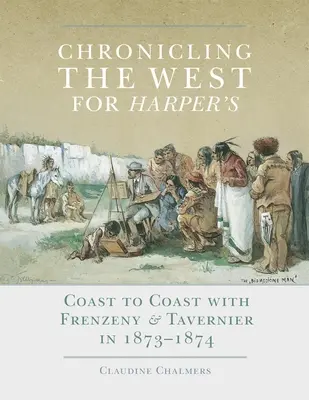 A Nyugat krónikája a Harper's számára, 12. kötet: Parttól partig Frenzeny & Tavernierrel 1873-1874-ben - Chronicling the West for Harper's, Volume 12: Coast to Coast with Frenzeny & Tavernier in 1873-1874