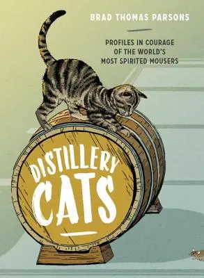 Distillery Cats (Szeszfőzdei macskák): A világ legszellemesebb egérpárjainak bátorságprofilja - Distillery Cats: Profiles in Courage of the World's Most Spirited Mousers